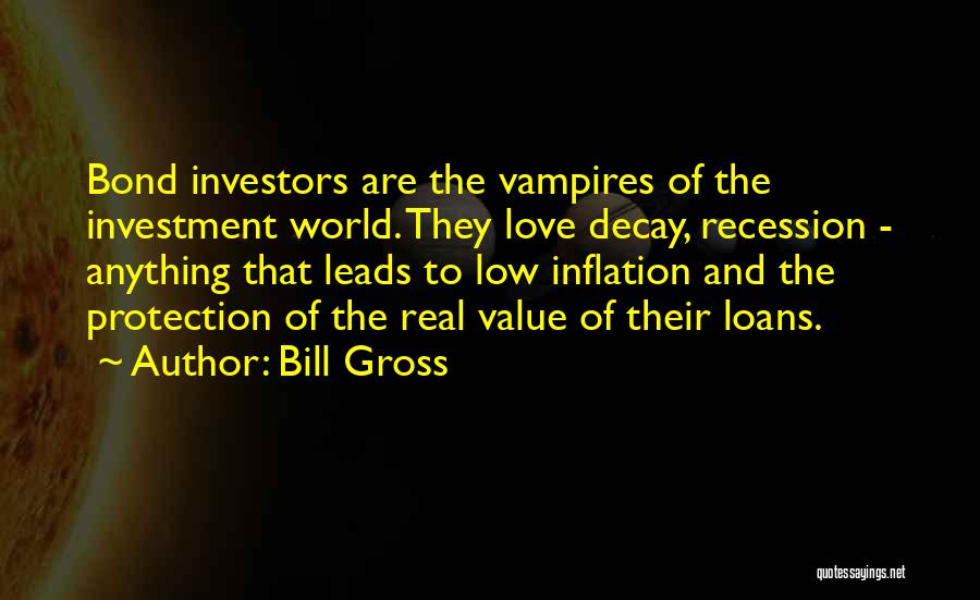 Bill Gross Quotes: Bond Investors Are The Vampires Of The Investment World. They Love Decay, Recession - Anything That Leads To Low Inflation