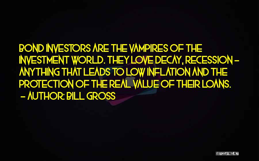 Bill Gross Quotes: Bond Investors Are The Vampires Of The Investment World. They Love Decay, Recession - Anything That Leads To Low Inflation