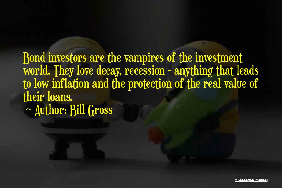 Bill Gross Quotes: Bond Investors Are The Vampires Of The Investment World. They Love Decay, Recession - Anything That Leads To Low Inflation