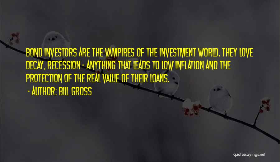 Bill Gross Quotes: Bond Investors Are The Vampires Of The Investment World. They Love Decay, Recession - Anything That Leads To Low Inflation