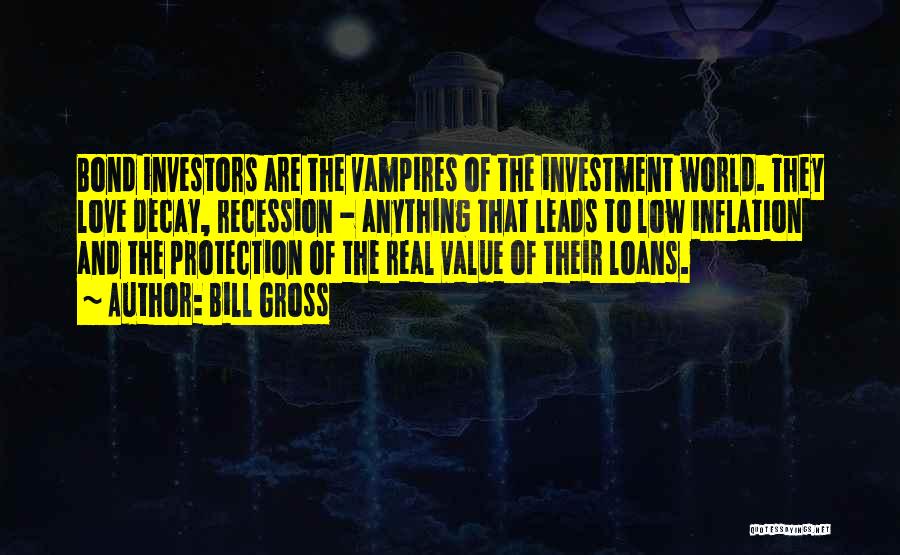 Bill Gross Quotes: Bond Investors Are The Vampires Of The Investment World. They Love Decay, Recession - Anything That Leads To Low Inflation