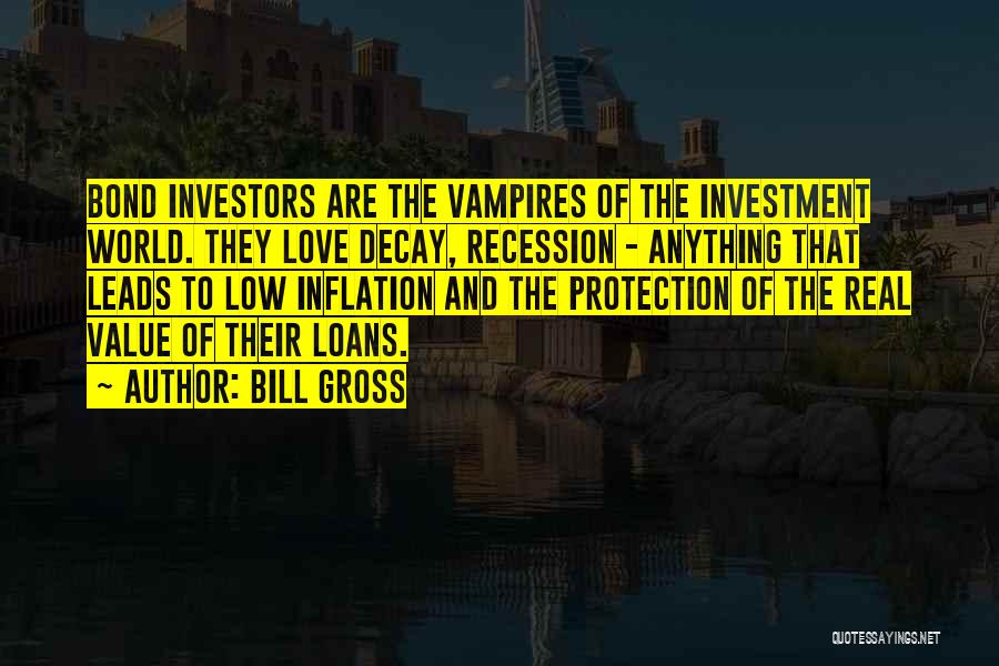 Bill Gross Quotes: Bond Investors Are The Vampires Of The Investment World. They Love Decay, Recession - Anything That Leads To Low Inflation