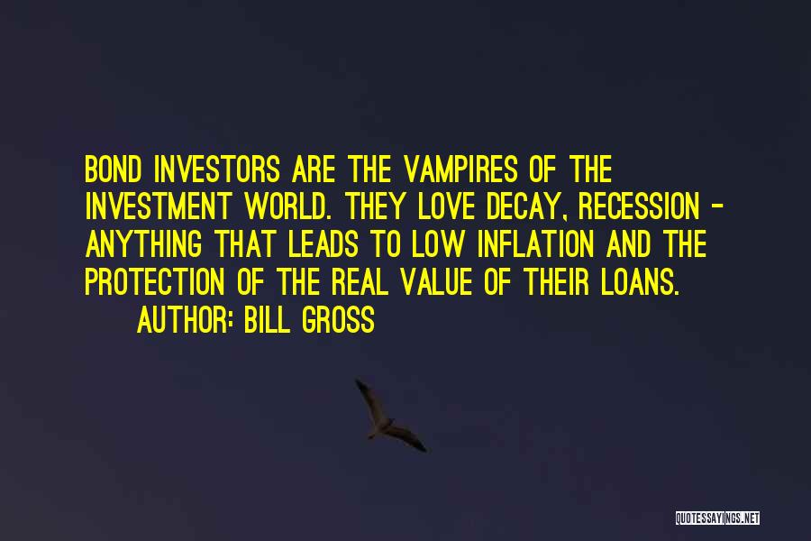 Bill Gross Quotes: Bond Investors Are The Vampires Of The Investment World. They Love Decay, Recession - Anything That Leads To Low Inflation