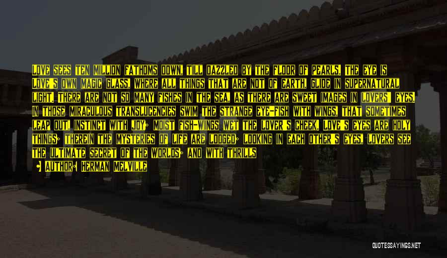 Herman Melville Quotes: Love Sees Ten Million Fathoms Down, Till Dazzled By The Floor Of Pearls. The Eye Is Love's Own Magic Glass,