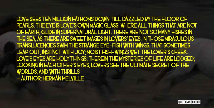 Herman Melville Quotes: Love Sees Ten Million Fathoms Down, Till Dazzled By The Floor Of Pearls. The Eye Is Love's Own Magic Glass,