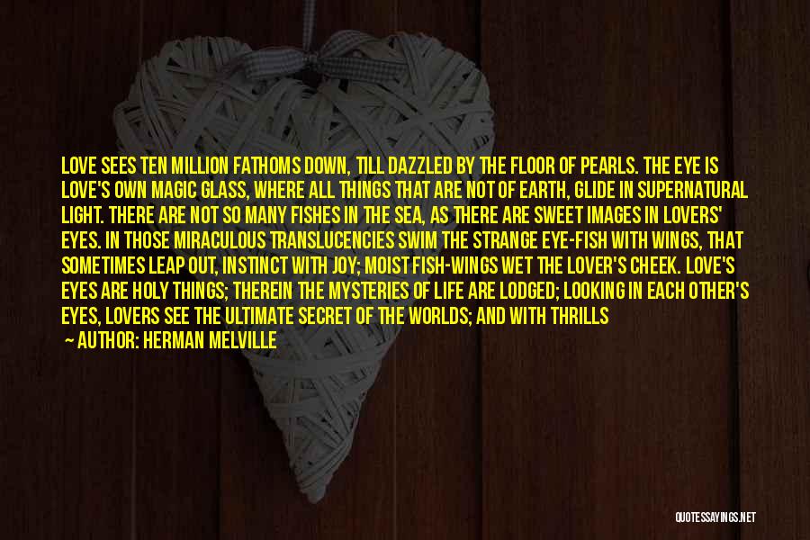 Herman Melville Quotes: Love Sees Ten Million Fathoms Down, Till Dazzled By The Floor Of Pearls. The Eye Is Love's Own Magic Glass,