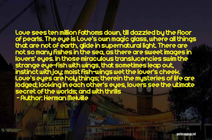 Herman Melville Quotes: Love Sees Ten Million Fathoms Down, Till Dazzled By The Floor Of Pearls. The Eye Is Love's Own Magic Glass,