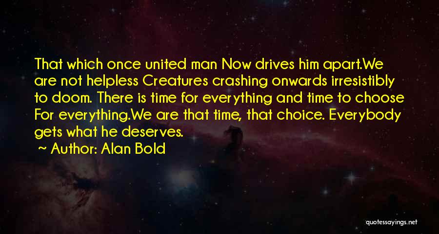 Alan Bold Quotes: That Which Once United Man Now Drives Him Apart.we Are Not Helpless Creatures Crashing Onwards Irresistibly To Doom. There Is