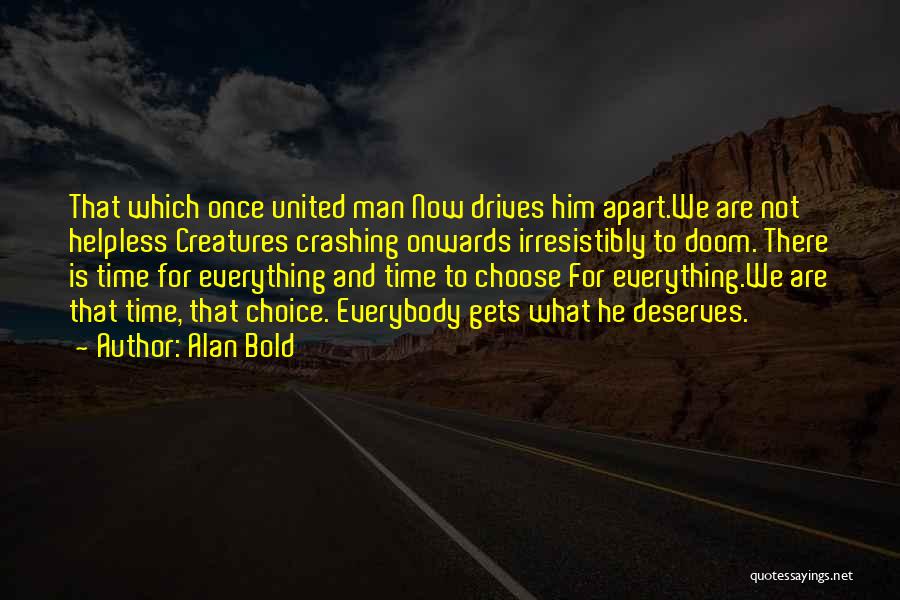 Alan Bold Quotes: That Which Once United Man Now Drives Him Apart.we Are Not Helpless Creatures Crashing Onwards Irresistibly To Doom. There Is