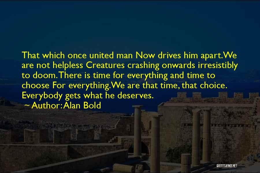 Alan Bold Quotes: That Which Once United Man Now Drives Him Apart.we Are Not Helpless Creatures Crashing Onwards Irresistibly To Doom. There Is