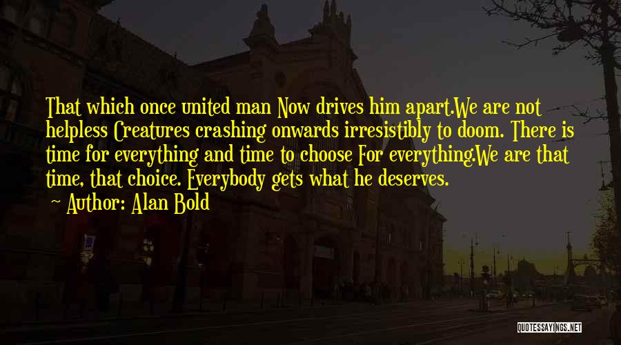 Alan Bold Quotes: That Which Once United Man Now Drives Him Apart.we Are Not Helpless Creatures Crashing Onwards Irresistibly To Doom. There Is