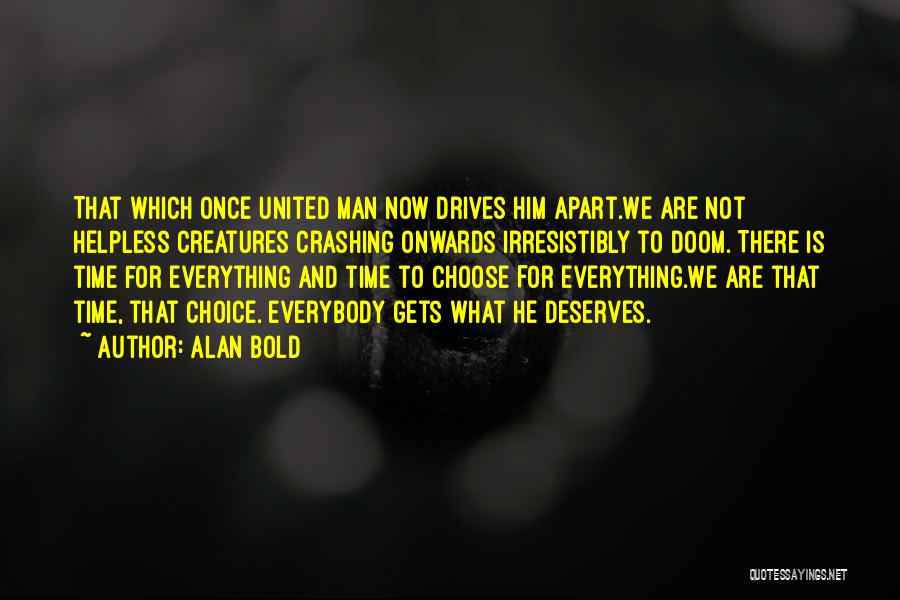 Alan Bold Quotes: That Which Once United Man Now Drives Him Apart.we Are Not Helpless Creatures Crashing Onwards Irresistibly To Doom. There Is