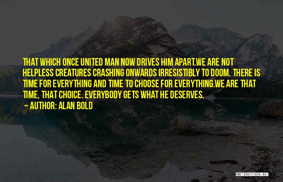 Alan Bold Quotes: That Which Once United Man Now Drives Him Apart.we Are Not Helpless Creatures Crashing Onwards Irresistibly To Doom. There Is