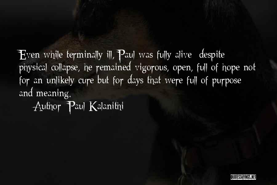 Paul Kalanithi Quotes: Even While Terminally Ill, Paul Was Fully Alive; Despite Physical Collapse, He Remained Vigorous, Open, Full Of Hope Not For