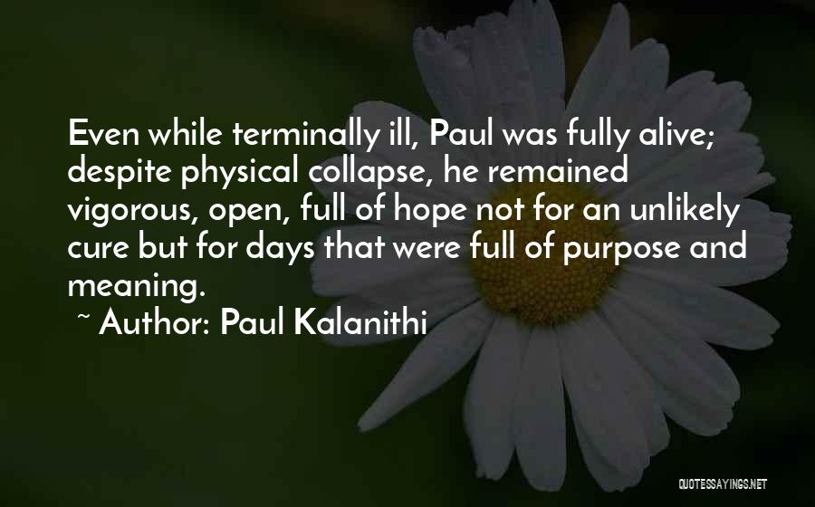 Paul Kalanithi Quotes: Even While Terminally Ill, Paul Was Fully Alive; Despite Physical Collapse, He Remained Vigorous, Open, Full Of Hope Not For