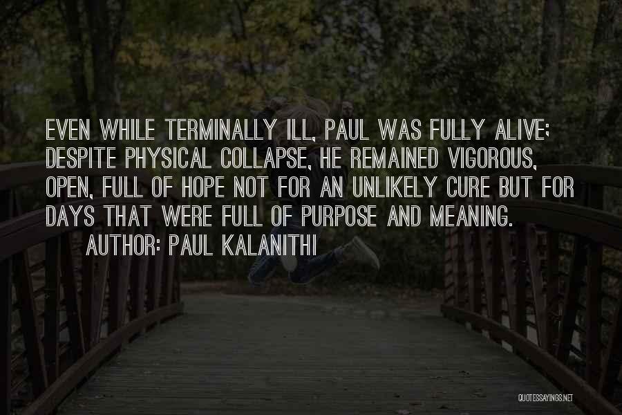 Paul Kalanithi Quotes: Even While Terminally Ill, Paul Was Fully Alive; Despite Physical Collapse, He Remained Vigorous, Open, Full Of Hope Not For