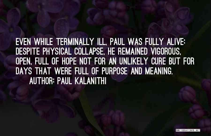 Paul Kalanithi Quotes: Even While Terminally Ill, Paul Was Fully Alive; Despite Physical Collapse, He Remained Vigorous, Open, Full Of Hope Not For