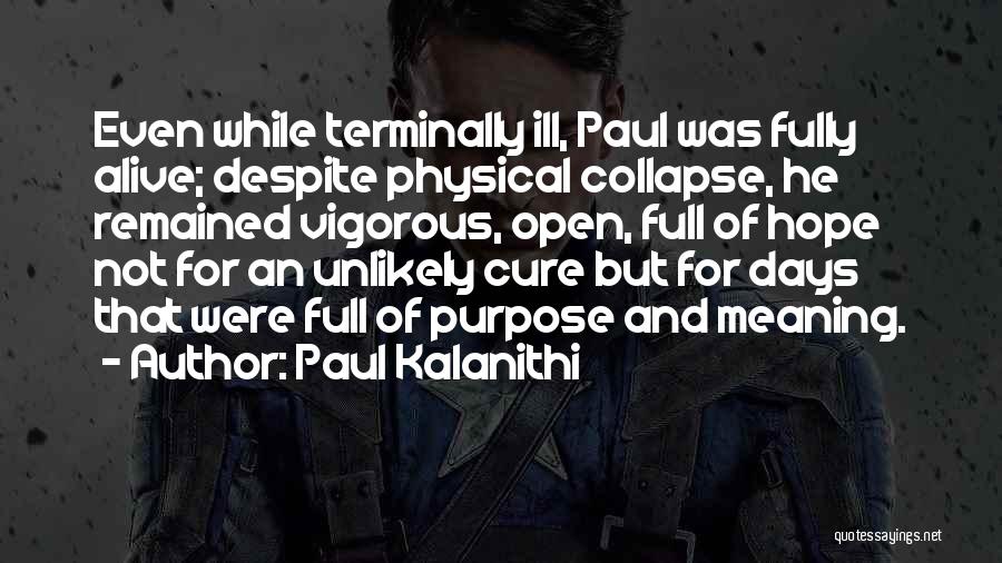 Paul Kalanithi Quotes: Even While Terminally Ill, Paul Was Fully Alive; Despite Physical Collapse, He Remained Vigorous, Open, Full Of Hope Not For