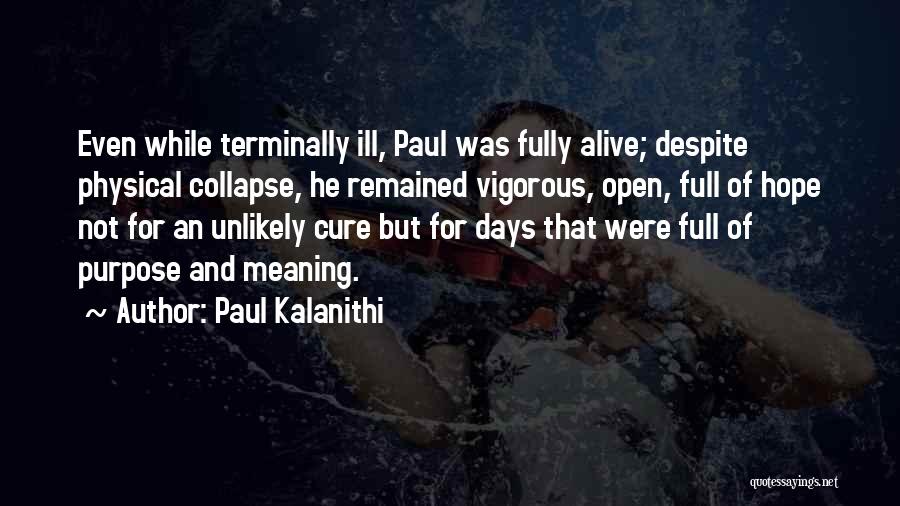 Paul Kalanithi Quotes: Even While Terminally Ill, Paul Was Fully Alive; Despite Physical Collapse, He Remained Vigorous, Open, Full Of Hope Not For