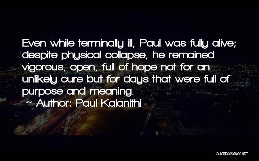 Paul Kalanithi Quotes: Even While Terminally Ill, Paul Was Fully Alive; Despite Physical Collapse, He Remained Vigorous, Open, Full Of Hope Not For