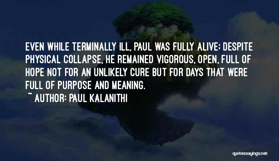 Paul Kalanithi Quotes: Even While Terminally Ill, Paul Was Fully Alive; Despite Physical Collapse, He Remained Vigorous, Open, Full Of Hope Not For