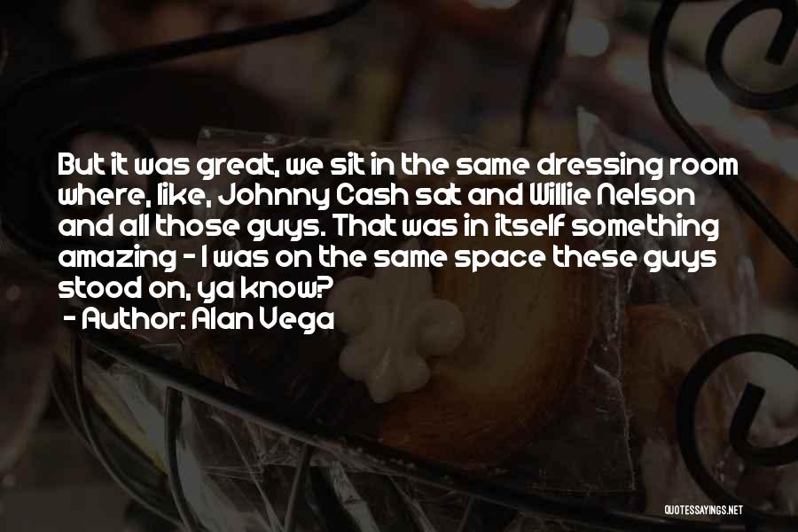 Alan Vega Quotes: But It Was Great, We Sit In The Same Dressing Room Where, Like, Johnny Cash Sat And Willie Nelson And