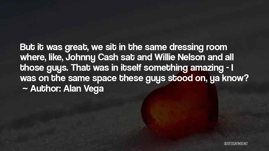 Alan Vega Quotes: But It Was Great, We Sit In The Same Dressing Room Where, Like, Johnny Cash Sat And Willie Nelson And