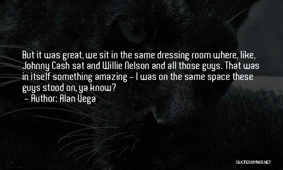 Alan Vega Quotes: But It Was Great, We Sit In The Same Dressing Room Where, Like, Johnny Cash Sat And Willie Nelson And