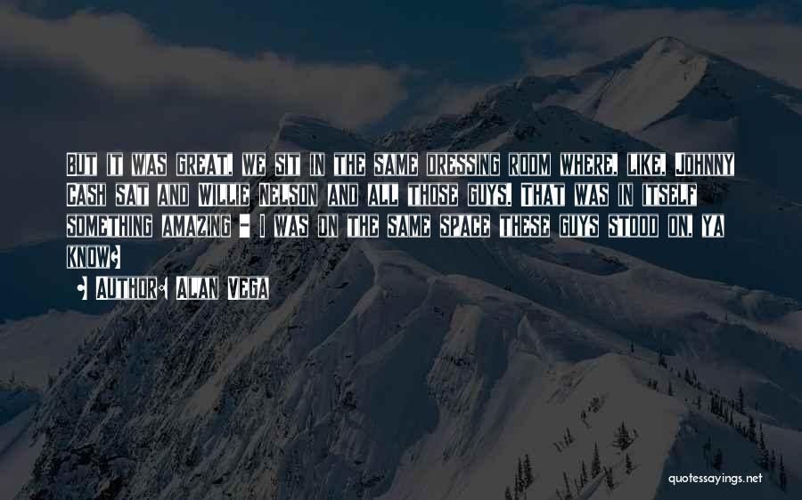 Alan Vega Quotes: But It Was Great, We Sit In The Same Dressing Room Where, Like, Johnny Cash Sat And Willie Nelson And