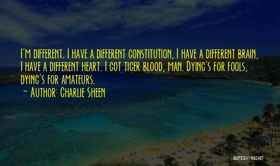 Charlie Sheen Quotes: I'm Different. I Have A Different Constitution, I Have A Different Brain, I Have A Different Heart. I Got Tiger