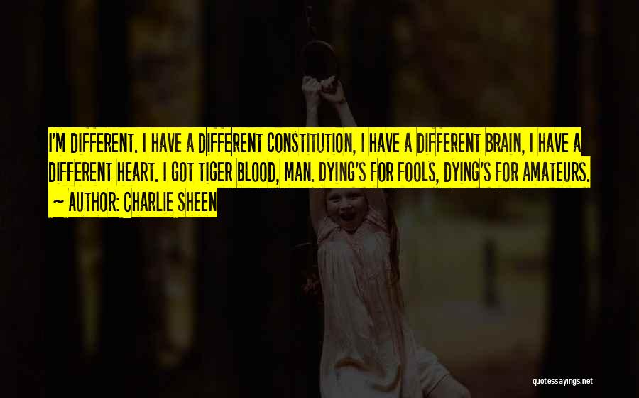 Charlie Sheen Quotes: I'm Different. I Have A Different Constitution, I Have A Different Brain, I Have A Different Heart. I Got Tiger