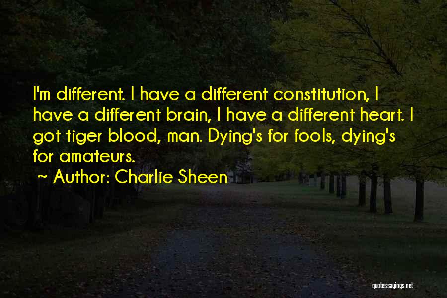 Charlie Sheen Quotes: I'm Different. I Have A Different Constitution, I Have A Different Brain, I Have A Different Heart. I Got Tiger