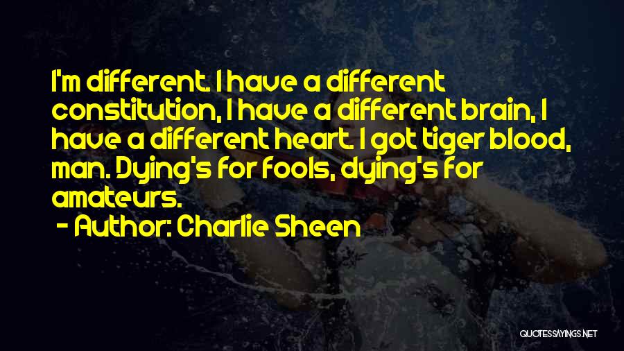 Charlie Sheen Quotes: I'm Different. I Have A Different Constitution, I Have A Different Brain, I Have A Different Heart. I Got Tiger