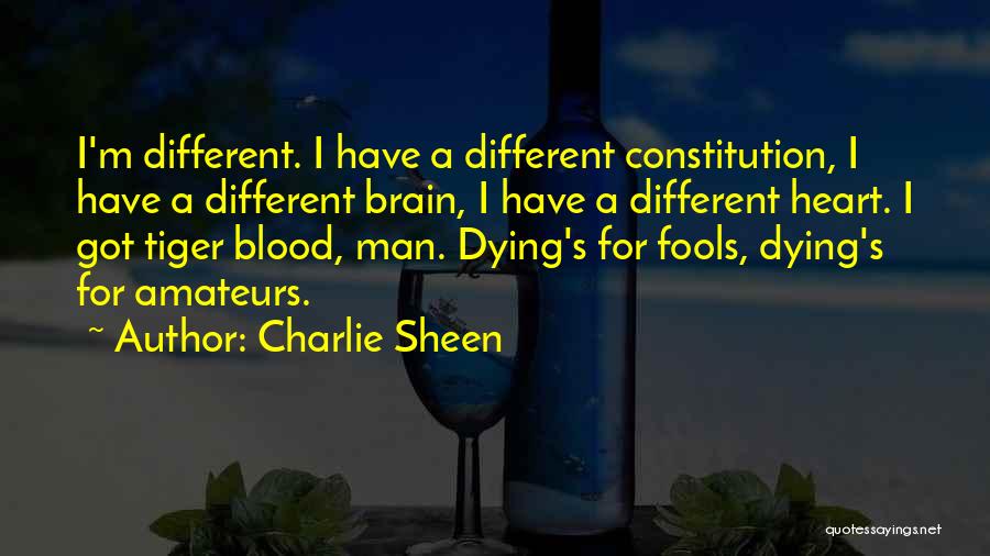 Charlie Sheen Quotes: I'm Different. I Have A Different Constitution, I Have A Different Brain, I Have A Different Heart. I Got Tiger