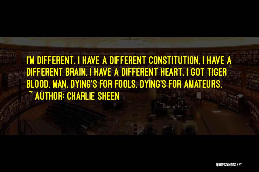 Charlie Sheen Quotes: I'm Different. I Have A Different Constitution, I Have A Different Brain, I Have A Different Heart. I Got Tiger