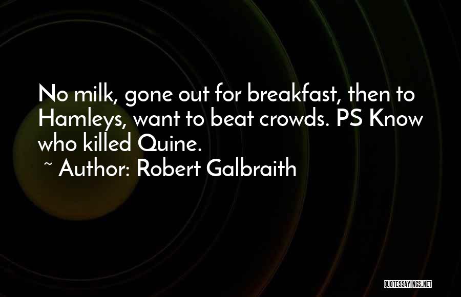 Robert Galbraith Quotes: No Milk, Gone Out For Breakfast, Then To Hamleys, Want To Beat Crowds. Ps Know Who Killed Quine.