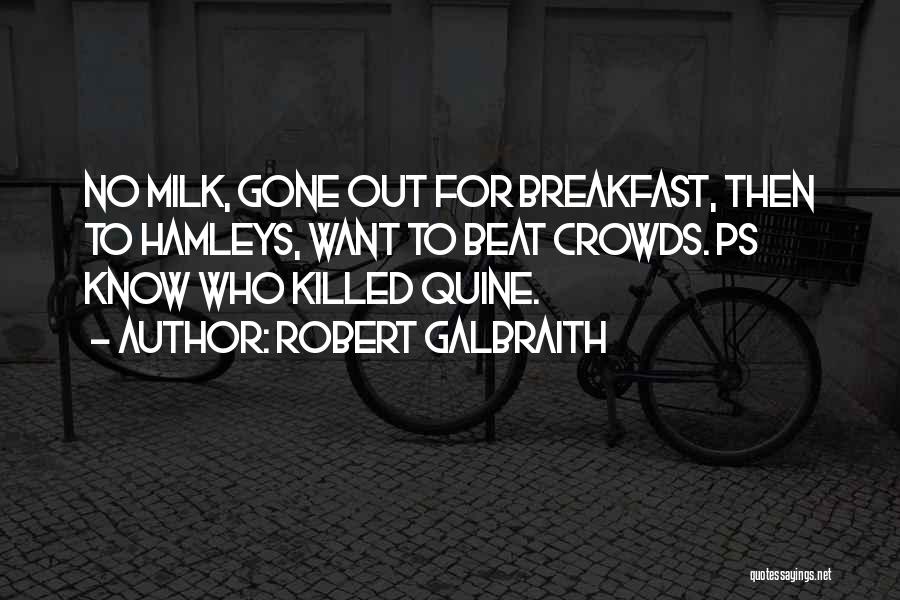 Robert Galbraith Quotes: No Milk, Gone Out For Breakfast, Then To Hamleys, Want To Beat Crowds. Ps Know Who Killed Quine.