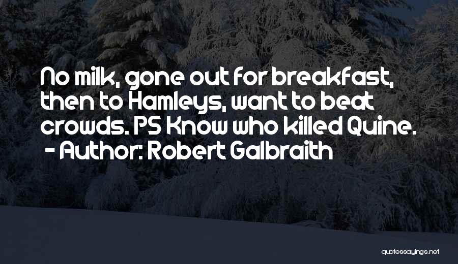 Robert Galbraith Quotes: No Milk, Gone Out For Breakfast, Then To Hamleys, Want To Beat Crowds. Ps Know Who Killed Quine.