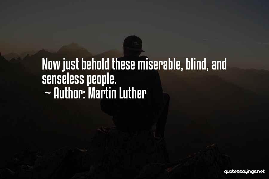 Martin Luther Quotes: Now Just Behold These Miserable, Blind, And Senseless People.