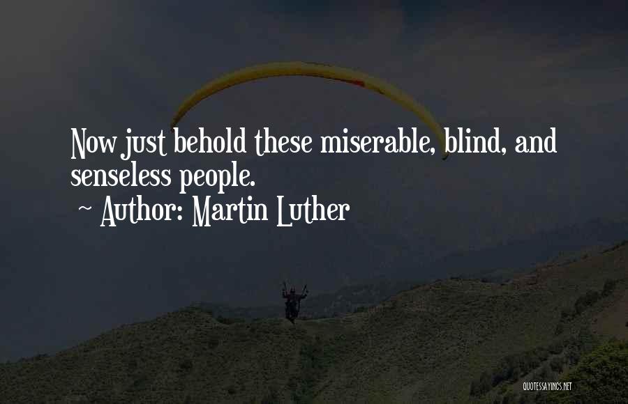 Martin Luther Quotes: Now Just Behold These Miserable, Blind, And Senseless People.
