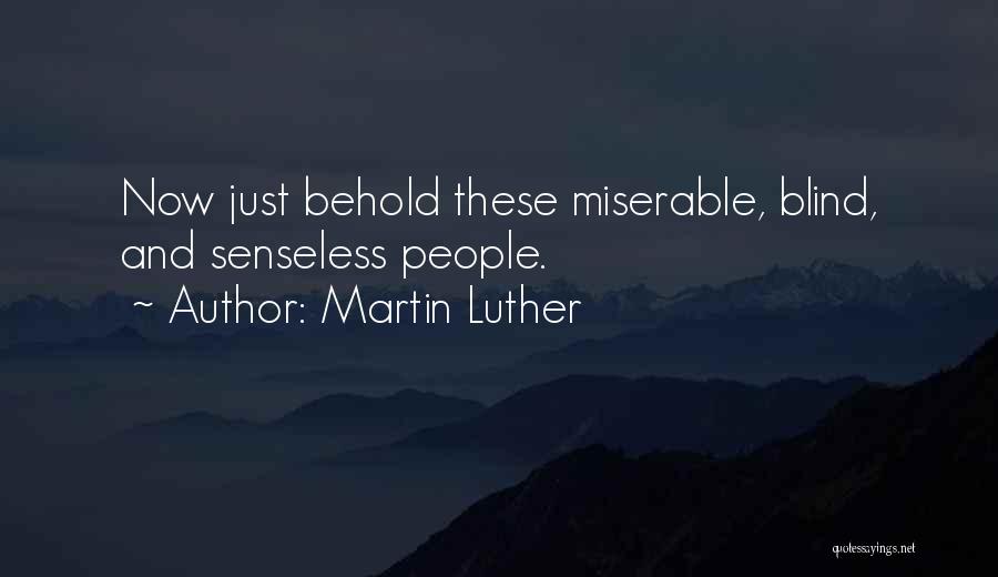 Martin Luther Quotes: Now Just Behold These Miserable, Blind, And Senseless People.