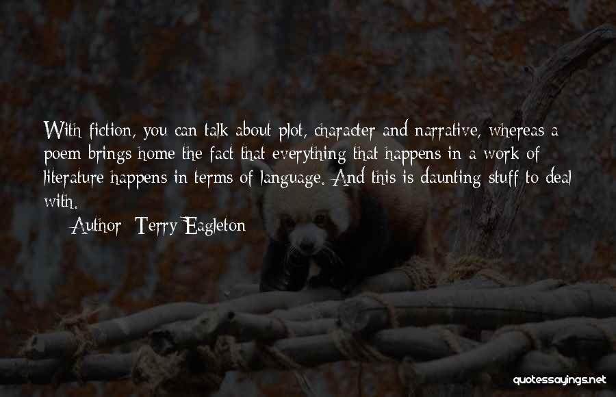 Terry Eagleton Quotes: With Fiction, You Can Talk About Plot, Character And Narrative, Whereas A Poem Brings Home The Fact That Everything That