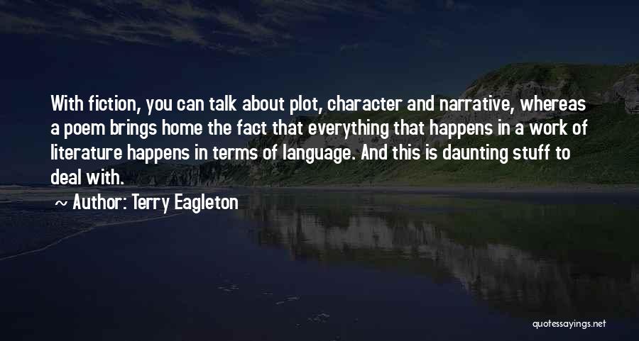 Terry Eagleton Quotes: With Fiction, You Can Talk About Plot, Character And Narrative, Whereas A Poem Brings Home The Fact That Everything That