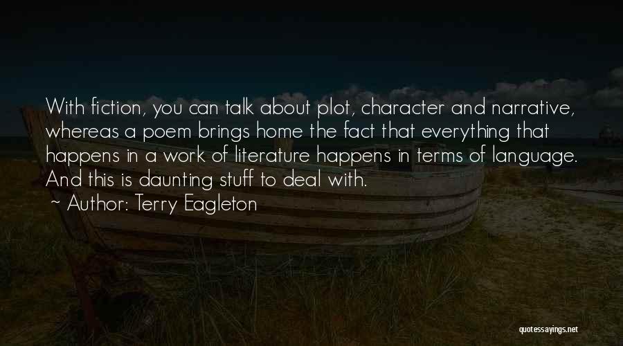 Terry Eagleton Quotes: With Fiction, You Can Talk About Plot, Character And Narrative, Whereas A Poem Brings Home The Fact That Everything That