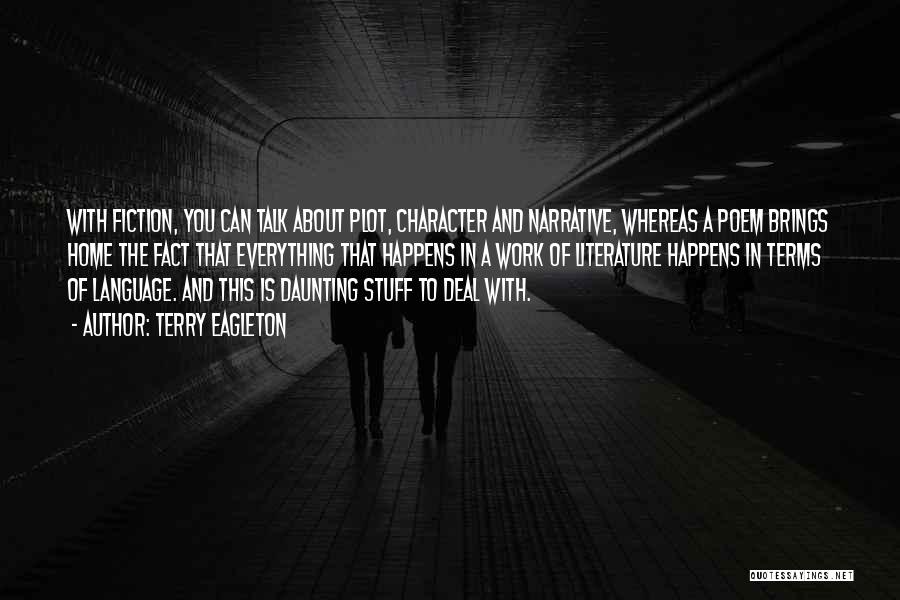 Terry Eagleton Quotes: With Fiction, You Can Talk About Plot, Character And Narrative, Whereas A Poem Brings Home The Fact That Everything That