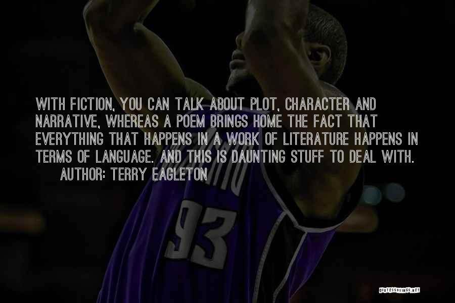 Terry Eagleton Quotes: With Fiction, You Can Talk About Plot, Character And Narrative, Whereas A Poem Brings Home The Fact That Everything That