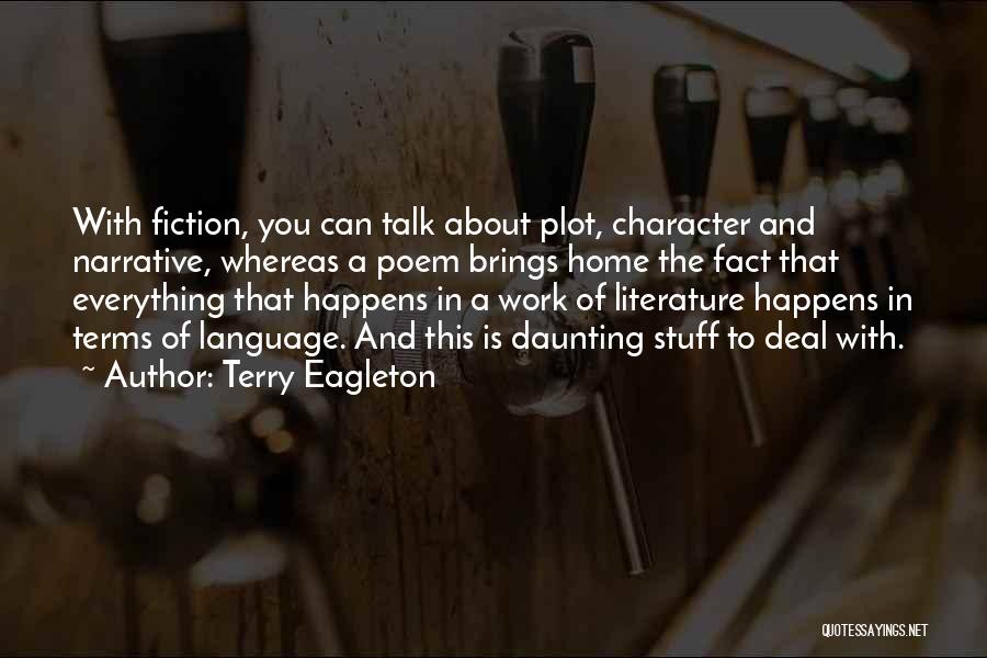 Terry Eagleton Quotes: With Fiction, You Can Talk About Plot, Character And Narrative, Whereas A Poem Brings Home The Fact That Everything That