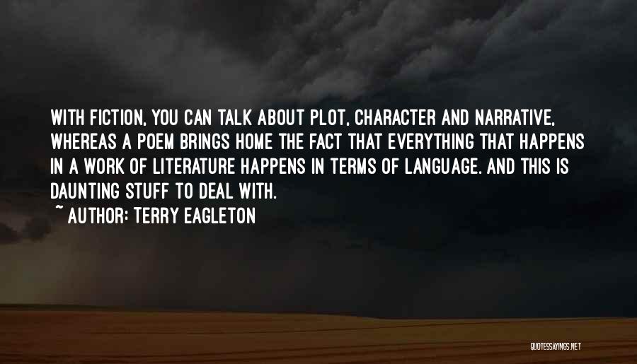 Terry Eagleton Quotes: With Fiction, You Can Talk About Plot, Character And Narrative, Whereas A Poem Brings Home The Fact That Everything That