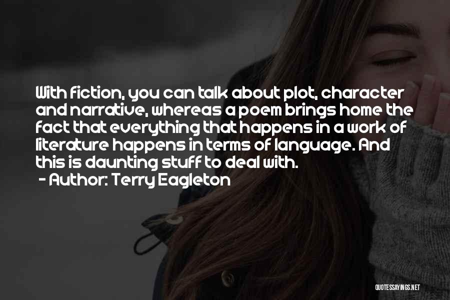 Terry Eagleton Quotes: With Fiction, You Can Talk About Plot, Character And Narrative, Whereas A Poem Brings Home The Fact That Everything That