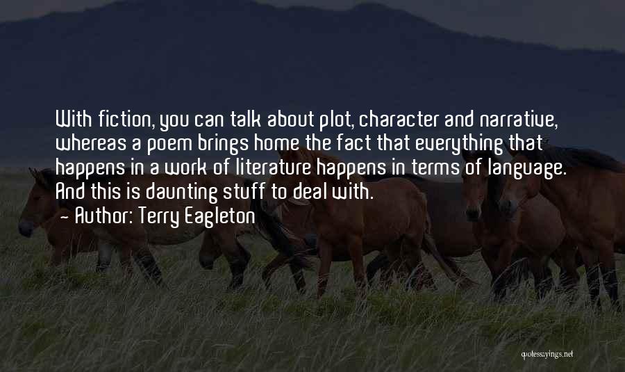 Terry Eagleton Quotes: With Fiction, You Can Talk About Plot, Character And Narrative, Whereas A Poem Brings Home The Fact That Everything That